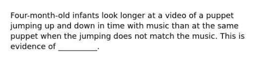 Four-month-old infants look longer at a video of a puppet jumping up and down in time with music than at the same puppet when the jumping does not match the music. This is evidence of __________.