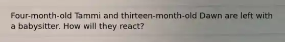 Four-month-old Tammi and thirteen-month-old Dawn are left with a babysitter. How will they react?
