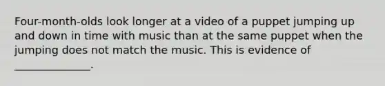 Four-month-olds look longer at a video of a puppet jumping up and down in time with music than at the same puppet when the jumping does not match the music. This is evidence of ______________.