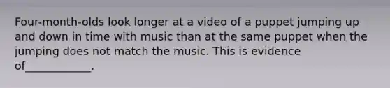 Four-month-olds look longer at a video of a puppet jumping up and down in time with music than at the same puppet when the jumping does not match the music. This is evidence of____________.