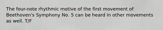 The four-note rhythmic motive of the first movement of Beethoven's Symphony No. 5 can be heard in other movements as well. T/F