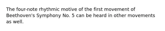 The four-note rhythmic motive of the first movement of Beethoven's Symphony No. 5 can be heard in other movements as well.