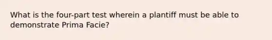 What is the four-part test wherein a plantiff must be able to demonstrate Prima Facie?