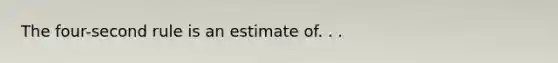 The four-second rule is an estimate of. . .