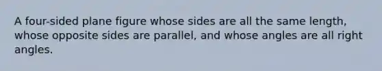 A four-sided plane figure whose sides are all the same length, whose opposite sides are parallel, and whose angles are all right angles.