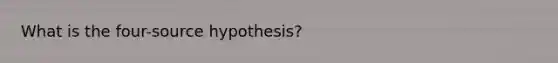 What is the four-source hypothesis?