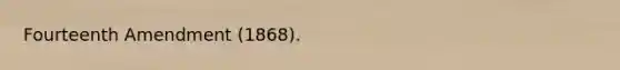 Fourteenth Amendment (1868).