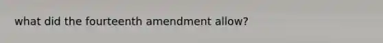 what did the fourteenth amendment allow?