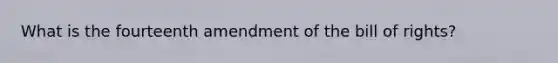 What is the fourteenth amendment of the bill of rights?