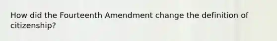 How did the Fourteenth Amendment change the definition of citizenship?