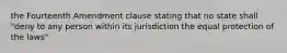 the Fourteenth Amendment clause stating that no state shall "deny to any person within its jurisdiction the equal protection of the laws"