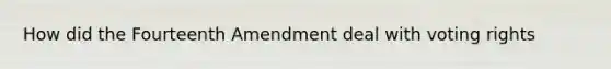 How did the Fourteenth Amendment deal with voting rights