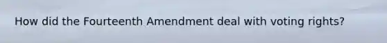 How did the Fourteenth Amendment deal with voting rights?