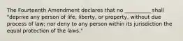 The Fourteenth Amendment declares that no __________ shall "deprive any person of life, liberty, or property, without due process of law; nor deny to any person within its jurisdiction the equal protection of the laws."