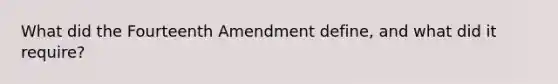 What did the Fourteenth Amendment define, and what did it require?