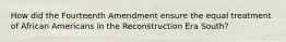 How did the Fourteenth Amendment ensure the equal treatment of African Americans in the Reconstruction Era South?