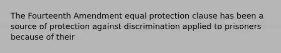 The Fourteenth Amendment equal protection clause has been a source of protection against discrimination applied to prisoners because of their