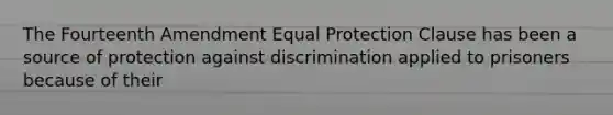 The Fourteenth Amendment Equal Protection Clause has been a source of protection against discrimination applied to prisoners because of their