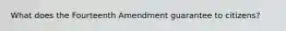 What does the Fourteenth Amendment guarantee to citizens?