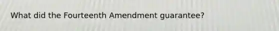 What did the Fourteenth Amendment guarantee?