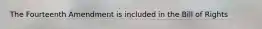 The Fourteenth Amendment is included in the Bill of Rights