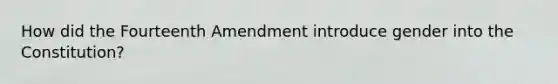 How did the Fourteenth Amendment introduce gender into the Constitution?