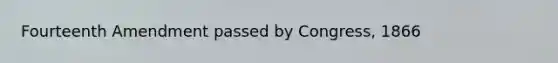 Fourteenth Amendment passed by Congress, 1866