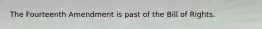 The Fourteenth Amendment is past of the Bill of Rights.