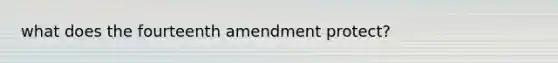 what does the fourteenth amendment protect?