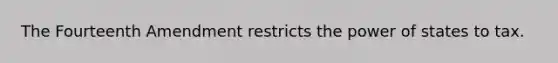 The Fourteenth Amendment restricts the power of states to tax.
