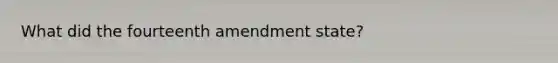 What did the fourteenth amendment state?