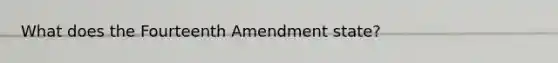 What does the Fourteenth Amendment state?