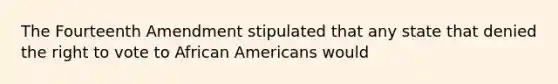 The Fourteenth Amendment stipulated that any state that denied the right to vote to African Americans would