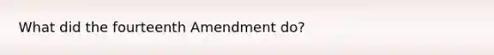 What did the fourteenth Amendment do?