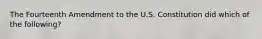 The Fourteenth Amendment to the U.S. Constitution did which of the following?