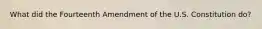 What did the Fourteenth Amendment of the U.S. Constitution do?