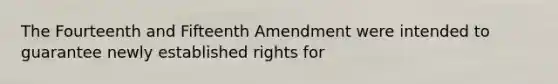 The Fourteenth and Fifteenth Amendment were intended to guarantee newly established rights for