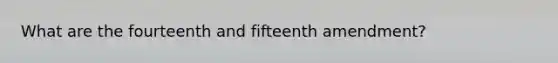 What are the fourteenth and fifteenth amendment?