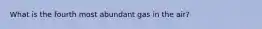 What is the fourth most abundant gas in the air?