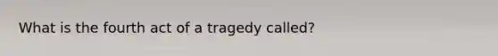 What is the fourth act of a tragedy called?