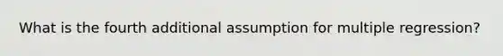 What is the fourth additional assumption for multiple regression?