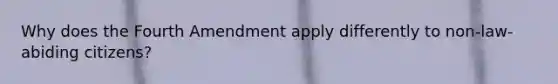 Why does the Fourth Amendment apply differently to non-law-abiding citizens?