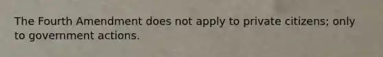 The Fourth Amendment does not apply to private citizens; only to government actions.