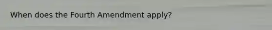 When does the Fourth Amendment apply?