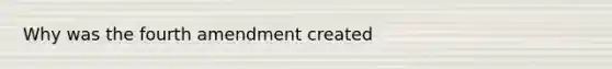 Why was the fourth amendment created