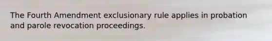 The Fourth Amendment exclusionary rule applies in probation and parole revocation proceedings.