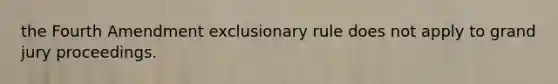 the Fourth Amendment exclusionary rule does not apply to grand jury proceedings.