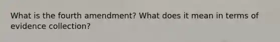 What is the fourth amendment? What does it mean in terms of evidence collection?