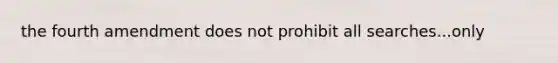 the fourth amendment does not prohibit all searches...only