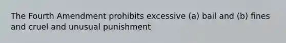 The Fourth Amendment prohibits excessive (a) bail and (b) fines and cruel and unusual punishment